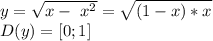 y= \sqrt{x- \ x^{2} } = \sqrt{(1-x)*x} \\ D(y) = [0;1]