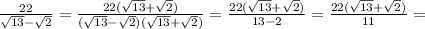 \frac{22}{ \sqrt{13}- \sqrt{2} } = \frac{22( \sqrt{13}+ \sqrt{2}) }{( \sqrt{13}- \sqrt{2}) (\sqrt{13}+ \sqrt{2})} = \frac{22( \sqrt{13}+ \sqrt{2})}{13-2} = \frac{22( \sqrt{13}+ \sqrt{2})}{11} =