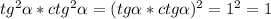 tg^2 \alpha *ctg^2 \alpha =(tg \alpha *ctg \alpha)^2=1^2=1