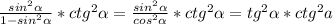 \frac{sin^2 \alpha}{1-sin^2 \alpha }* ctg^2 \alpha =\frac{sin^2 \alpha}{cos^2 \alpha }* ctg^2 \alpha =tg^2 \alpha *ctg^2a