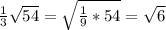 \frac{1}{3} \sqrt{54} = \sqrt{ \frac{1}{9}*54 }= \sqrt{6}