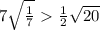 7 \sqrt{ \frac{1}{7} } \ \textgreater \ \frac{1}{2} \sqrt{20}