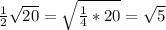 \frac{1}{2} \sqrt{20}= \sqrt{ \frac{1}{4} *20} = \sqrt{5}