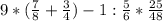 9*(\frac{7}{8} +\frac{3}{4} )-1:\frac{5}{6} *\frac{25}{48}