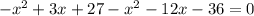 -x^{2} + 3x+ 27- x^{2} -12x -36=0