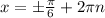 x = б \frac{ \pi }{6} +2 \pi n