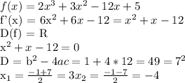 f(x) = 2 x^{3} + 3 x^{2} - 12x + 5&#10;&#10;f'(x) = 6x^2 + 6x - 12 = x^2 + x -12&#10;&#10;D(f) = R&#10;&#10; x^2 + x - 12 = 0&#10;&#10;D = b^2 - 4ac = 1 + 4*12 = 49 = 7^2&#10;&#10;x_{1} = \frac{-1 + 7}{2} = 3 &#10;x_{2} = \frac{-1 - 7}{2} = -4&#10;&#10;