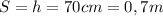 S=h=70cm=0,7m