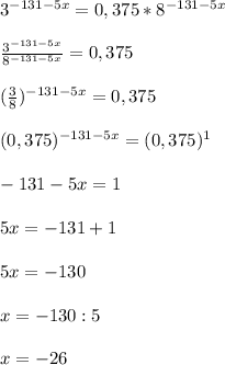 3^{-131-5x}=0,375*8^{-131-5x}\\\\ \frac{3^{-131-5x}}{8^{-131-5x}}=0,375 \\\\( \frac{3}{8} )^{-131-5x}=0,375\\\\(0,375)^{-131-5x}=(0,375)^1\\\\-131-5x=1\\\\5x=-131+1\\\\5x=-130\\\\x=-130:5\\\\x=-26