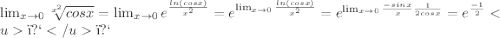 \lim_{x \to 0}\sqrt[x^2]{cosx} = \lim_{x \to 0}e^{ \frac{ln(cosx)}{x^2}} = e^{ \lim_{x \to 0} \frac{ln(cosx)}{x^2}} = e^ {\lim_{x \to 0} \frac{-sinx}{x} \frac{1}{2cosx}} = e^{\frac{-1}{2}}﻿﻿