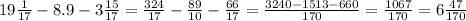 19 \frac{1}{17} -8.9-3 \frac{15}{17} = \frac{324}{17} - \frac{89}{10} - \frac{66}{17}= \frac{3240-1513-660}{170} = \frac{1067}{170} =6 \frac{47}{170}