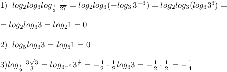 1)\; \; log_2log_3log_{\frac{1}{3}}\, \frac{1}{27}=log_2log_3(-log_3\, 3^{-3})=log_2log_3(log_33^3)=\\\\=log_2log_33=log_21=0\\\\2)\; \; log_5log_33=log_51=0\\\\3)log_{\frac{1}{9}}\, \frac{3\sqrt3}{3}=log_{3^{-2}}3^{\frac{1}{2}}=-\frac{1}{2}\cdot \frac{1}{2}log_33=-\frac{1}{2}\cdot \frac{1}{2}=-\frac{1}{4}