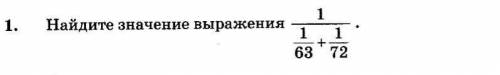 Найдите значение выражения 1/ 1/63+1/72 аналогично единица деленная на сумму 1/63 и 1/72