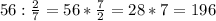 56: \frac{2}{7} =56* \frac{7}{2} =28*7=196