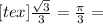 [tex] \frac{ \sqrt 3 }{3}= \frac{ \pi }{3} =