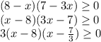 (8-x)(7-3x) \geq 0 \\ &#10;(x-8)(3x -7) \geq 0 \\ &#10;3(x-8)(x - \frac{7}{3} ) \geq 0 \\