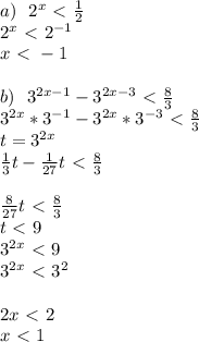 a) \ \ 2^x\ \textless \ \frac{1}2\\ 2^x\ \textless \ 2^{-1}\\ x\ \textless \ -1\\ \\ b) \ \ 3^{2x-1}-3^{2x-3}\ \textless \ \frac{8}3\\ 3^{2x}*3^{-1}-3^{2x}*3^{-3}\ \textless \ \frac{8}3\\ t=3^{2x}\\ \frac{1}{3}t-\frac{1}{27}t\ \textless \ \frac{8}{3}\\ \\ \frac{8}{27}t\ \textless \ \frac{8}{3}\\ t\ \textless \ 9\\ 3^{2x}\ \textless \ 9\\ 3^{2x}\ \textless \ 3^2\\\\ 2x\ \textless \ 2\\ x\ \textless \ 1\\