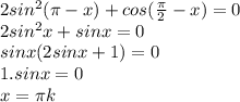 2sin^{2} ( \pi -x)+cos( \frac{ \pi }{2} - x) = 0&#10; \\ 2sin^{2} x + sinx = 0&#10; \\ sinx(2sinx+1)=0&#10; \\ 1.sinx = 0&#10; \\ x = \pi k