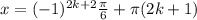 x = (-1)^{2k+2} \frac{ \pi }{6} + \pi (2k+1)