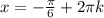 x = - \frac{ \pi }{6} + 2 \pi k