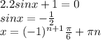 2. 2sinx+1=0&#10; \\ sinx=- \frac{1}{2} &#10; \\ x = (-1)^{n+1} \frac{ \pi }{6} + \pi n