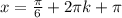 x = \frac{ \pi }{6} + 2 \pi k + \pi