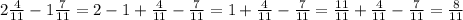 2 \frac{4}{11}-1 \frac{7}{11} = 2-1+\frac{4}{11} -\frac{7}{11} =1+\frac{4}{11} -\frac{7}{11} = \frac{11}{11} +\frac{4}{11} -\frac{7}{11} = \frac{8}{11}