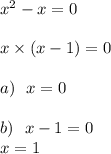 {x}^{2} - x = 0 \\ \\ x \times (x - 1) = 0 \\ \\ a) \: \: \: x = 0 \\ \\ b) \: \: \: x - 1 = 0 \\ \: \: \: \: \: \: \: x = 1 \\ \\