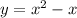 y = {x}^{2} - x \\