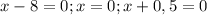 x - 8 = 0 ; x = 0 ; x + 0,5 = 0