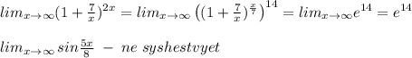 lim_{x\to \infty }(1+\frac{7}{x})^{2x}=lim_{x\to \infty }\left ((1+\frac{7}{x})^{\frac{x}{7}}\right )^{14}=lim_{x\to \infty }e^{14}=e^{14}\\\\lim_{x\to \infty }\, sin\frac{5x}{8}\; -\; ne\; syshestvyet