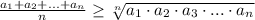 \frac{a_1+a_2+...+a_n}{n} \geq \sqrt[n]{a_1 \cdot a_2 \cdot a_3 \cdot ... \cdot a_n}