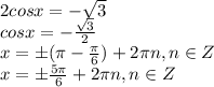 2cosx=- \sqrt{3}\\cosx=- \frac{ \sqrt{3} }{2}\\x=б( \pi - \frac{ \pi }{6})+2 \pi n, n\in Z\\ x=б \frac{5 \pi }{6}+2 \pi n, n\in Z\\