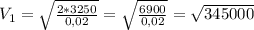 V_1 = \sqrt{ \frac{2*3250}{0,02} } = \sqrt{ \frac{6900}{0,02} } = \sqrt{345000