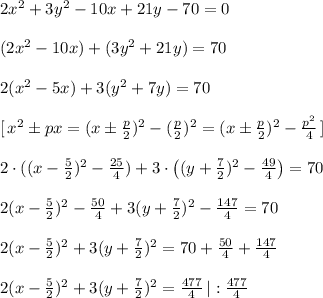 2x^2+3y^2-10x+21y-70=0\\\\(2x^2-10x)+(3y^2+21y)=70\\\\2(x^2-5x)+3(y^2+7y)=70\\\\\; [\, x^2\pm px=(x\pm \frac{p}{2})^2-(\frac{p}{2})^2=(x\pm \frac{p}{2})^2-\frac{p^2}{4}\, ]\\\\2\cdot ((x-\frac{5}{2})^2-\frac{25}{4})+3\cdot \left ((y+\frac{7}{2})^2-\frac{49}{4}\right )=70\\\\2(x-\frac{5}{2})^2-\frac{50}{4}+3(y+\frac{7}{2})^2-\frac{147}{4}=70\\\\2(x-\frac{5}{2})^2+3(y+\frac{7}{2})^2=70+\frac{50}{4}+\frac{147}{4}\\\\2(x-\frac{5}{2})^2+3(y+\frac{7}{2})^2=\frac{477}{4}\, |:\frac{477}{4}