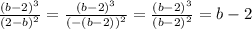 \frac{ {(b - 2)}^{3} }{ {(2 - b)}^{2} } = \frac{ {(b - 2)}^{3} }{( - {(b - 2))}^{2} } = \frac{ {(b - 2)}^{3} }{ {(b - 2)}^{2} } = b - 2