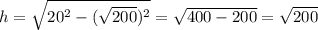 h= \sqrt{20^{2} - (\sqrt{200} )^{2} } = \sqrt{400-200} = \sqrt{200}