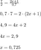 \frac{7}{2} = \frac{2x+1}{0,7}\\\\0,7\cdot 7=2\cdot ( 2x+1)\\\\4,9=4x+2\\\\4x=2,9\\\\x=0,725