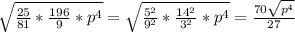 \sqrt{ \frac{25}{81}* \frac{196}{9}*p ^{4} } = \sqrt{ \frac{5 ^{2} }{9^{2} }* \frac{14 ^{2} }{3^{2} }*p ^{4} } = \frac{70 \sqrt{p^{4} } }{27}