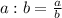 a:b= \frac{a}{b}