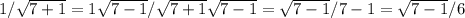 1/ \sqrt{7+1} =1 \sqrt{7-1}/ \sqrt{7+1} \sqrt{7-1}= \sqrt{7-1}/7-1= \sqrt{7-1}/6