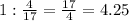 1: \frac{4}{17} = \frac{17}{4}=4.25