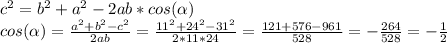 c^2=b^2+a^2-2ab*cos( \alpha)\\&#10;cos( \alpha )= \frac{a^2+b^2-c^2}{2ab} = \frac{11^2+24^2-31^2}{2*11*24}= \frac{121+576-961}{528}= -\frac{264}{528}=- \frac{1}{2}