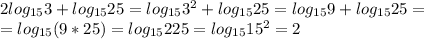 2log_{15}3+log_{15}25=log_{15}3^2+log_{15}25=log_{15}9+log_{15}25=\\=log_{15}(9*25)=log_{15}225=log_{15}15^2=2