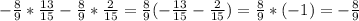 - \frac{8}{9} * \frac{13}{15} - \frac{8}{9} * \frac{2}{15} = \frac{8}{9} ( - \frac{13}{15} - \frac{2}{15} ) = \frac{8}{9} * (-1) = - \frac{8}{9}