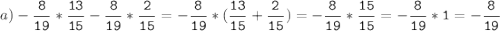 a)-\tt\displaystyle\frac{8}{19}*\frac{13}{15}-\frac{8}{19}*\frac{2}{15}=-\frac{8}{19}*(\frac{13}{15}+\frac{2}{15})=-\frac{8}{19}*\frac{15}{15}=-\frac{8}{19}*1=-\frac{8}{19}