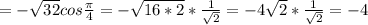 =-\sqrt{32}cos \frac{ \pi }{4} =- \sqrt{16*2} * \frac{1}{ \sqrt{2} } =-4 \sqrt{2} * \frac{1}{ \sqrt{2} }=-4