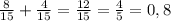 \frac{8}{15} + \frac{4}{15} = \frac{12}{15} = \frac{4}{5} =0,8