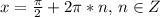 x=\frac{\pi}{2}+2\pi*n,\,n\in Z