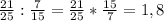 \frac{21}{25} : \frac{7}{15} = \frac{21}{25} * \frac{15}{7} =1,8